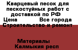 Кварцевый песок для пескостуйных работ с доставкой по РФ › Цена ­ 1 800 - Все города Строительство и ремонт » Материалы   . Калмыкия респ.